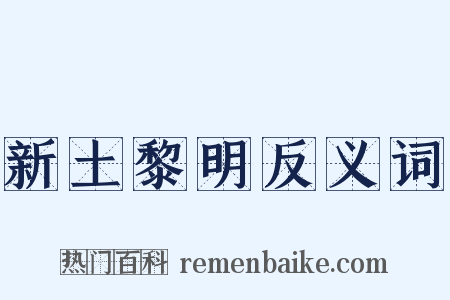新土黎明反义词是什么意思的图片